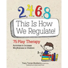 2, 4, 6, 8 This Is How We Regulate: 75 Play Therapy Activities to Increase Mindfulness in Children