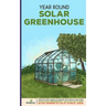 Year Round Solar Greenhouse: Step-By-Step Guide to Design And Build Your Own Passive Solar Greenhouse in as Little as 30 Days Without Drowning in a