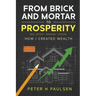 From Brick and Mortar to Prosperity: How I Created Wealth: Real Estate - Banking - Stocks