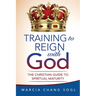Training to Reign with God: The Christian Guide to Spiritual Maturity