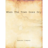 When The Town Goes Dry: Articles On Alcohol, Bootlegging, and Prohibition From The Grant County News And The Williamstown Courier