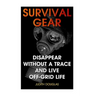 Survival Gear: Disappear Without a Trace And Live Off-Grid Life