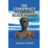 The Conspiracy to Destroy Black Women