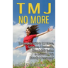 TMJ No More: The Complete Guide to TMJ Causes, Symptoms, & Treatments, Plus a Holistic System to Relieve TMJ Pain Naturally & Permanently