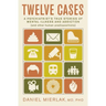 Twelve Cases: A Psychiatrist's True Stories of Mental Illness and Addiction (and Other Human Predispositions)