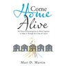 Come Home Alive: The Power of Knowing How to Work Together to Make It Through the Crisis of Cancer