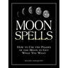 Moon Spells: How to Use the Phases of the Moon to Get What You Want