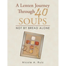 A Lenten Journey Through 40 Soups: Not by Bread Alone