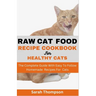 Raw Cat Food Recipe Cookbook: The Complete Guide With Easy To Follow Homemade Recipes For Cats