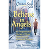 Chicken Soup for the Soul: Believe in Angels: 101 Inspirational Stories of Hope, Miracles and Answered Prayers