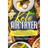Keto Air Fryer: How To Make Delightful Yet Low Carb, Low Fat, and Low Cholesterol Meat and Vegetable Dishes For The Whole Family