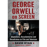 George Orwell on Screen: Adaptations, Documentaries and Docudramas on Film and Television