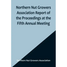 Northern Nut Growers Association Report of the Proceedings at the Fifth Annual Meeting; Evansville, Indiana, August 20 and 21, 1914
