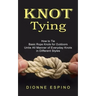 Knot Tying: How to Tie Basic Rope Knots for Outdoors (Untie All Manner of Everyday Knots in Different Styles)