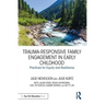 Trauma-Responsive Family Engagement in Early Childhood: Practices for Equity and Resilience