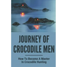 Journey Of Crocodile Men: How To Become A Master In Crocodile Hunting: History And Adventures Of Crocodile Hunters