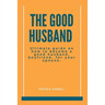 The Good Husband: Ultimate Guide on how to become a good husband, boyfriend, for your spouse.