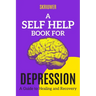 A Self Help Book for Depression: A Practical Guide to Healing and Recovery