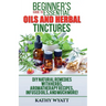 Beginner's Guide to Essential Oils and Herbal Tinctures: DIY Natural Remedies with Herbs, Aromatherapy Recipes, Infused Oils, and Much More!