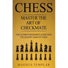 Chess: Master The Art Of Checkmate - The Ultimate Beginner's Guide Into The Ancient Game of Chess