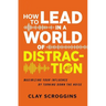 How to Lead in a World of Distraction: Four Simple Habits for Turning Down the Noise
