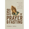 21 Days of Prayer and Fasting: How to Seek God with Purpose, Power, and Persistence