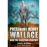 President Henry Wallace: And the Sleeping Prophet