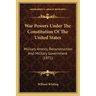 War Powers Under The Constitution Of The United States: Military Arrests, Reconstruction And Military Government (1871)