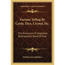 Fortune Telling By Cards, Dice, Crystal, Etc.: The Oraculum, Or Napoleon Buonaparte's Book Of Fate