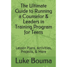 The Ultimate Guide to Running a Counselor & Leaders in Training Program for Teens: Lesson Plans, Activities, Projects, & More