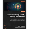 Continuous Testing, Quality, Security, and Feedback: Essential strategies and secure practices for DevOps, DevSecOps, and SRE transformations