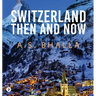 Switzerland Then and Now