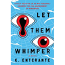 Let Them Whimper: A Fully Justified (In No Way Personal) Argument for the Abandonment of Humankind: A Novel