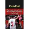Chris Paul: The Inspirational Story of Basketball Superstar Chris Paul