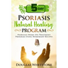 5-Day Psoriasis Natural Healing Program: Psoriasis Home-Spa Treatment Program Using Homemade Recipes