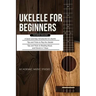 Ukulele for Beginners: 3 Books in 1 - A Quick and Easy Introduction to Ukulele + Tips and Tricks to Play the Ukulele + Reading Music and Chor