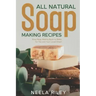 All Natural Soap Making Recipes: Easy Soap Making Book to Make for You and Your Loved Ones!