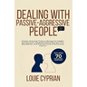 Dealing with Passive-Aggressive People: Simple, Practical Tools to Recognize Hidden Manipulation, Respond Assertively, Set Firm Boundaries, and End th