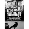True Ghost Stories And Hauntings: 10 Spine Chilling Accounts Of True Ghost Stories And Hauntings, True Paranormal Reports And Haunted Houses