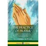 The Practice of Prayer: A Book on How to Pray - The Preparation, Faith and Time for Prayer