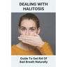 Dealing With Halitosis: Guide To Get Rid Of Bad Breath Naturally: How To Get Rid Of Bad Breath From Throat
