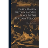Early Man In Britain And His Place In The Tertiary Period