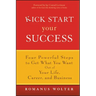 Kick Start Your Success: Four Powerful Steps to Get What You Want Out of Your Life, Career, and Business