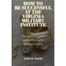 How to Be Successful at the Virginia Military Institute: The keys to success written by a cadet for future cadets