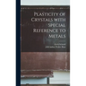 Plasticity of Crystals With Special Reference to Metals