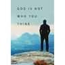 God Is Not Who You Think