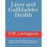 Liver and Gallbladder Health: How to Prevent and Reverse Fatty Liver and Diet with or without a Gallbladder
