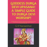 Goddess Durga Devi Upasana! a Simple Guide to Durga Devi Worship!: Goddess Durga Devi Angelic Assistance & Worship! Devi Durga Pooja/Kaali Matha Pooja
