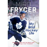 My Wild Hockey Life: Defection, 1980s with the Maple Leafs and Surviving a Liver Transplant