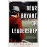 Bear Bryant on Leadership: Life Lessons from a Six-Time National Championship Coach